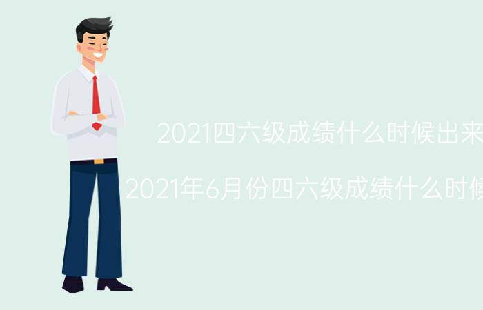 2021四六级成绩什么时候出来(2021年6月份四六级成绩什么时候出)