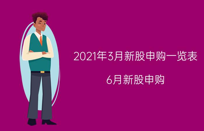 2021年3月新股申购一览表（6月新股申购）