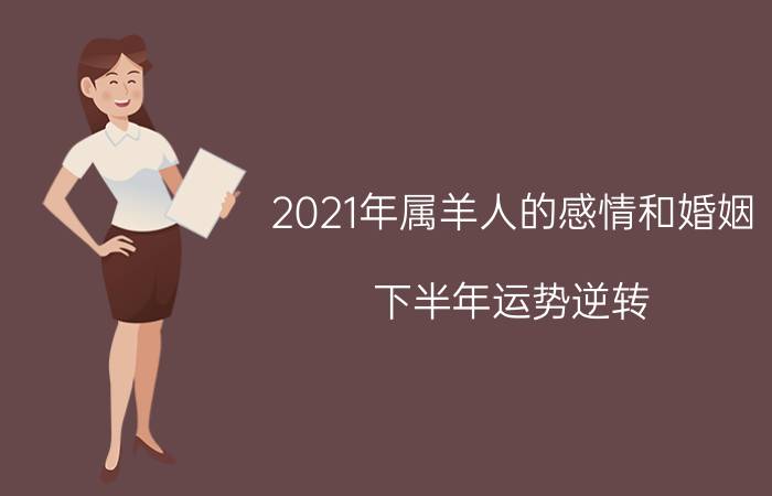 2021年属羊人的感情和婚姻(下半年运势逆转)