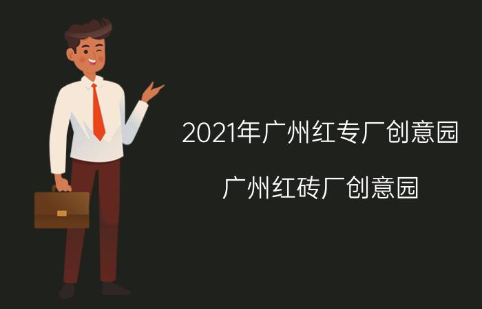 2021年广州红专厂创意园（广州红砖厂创意园）