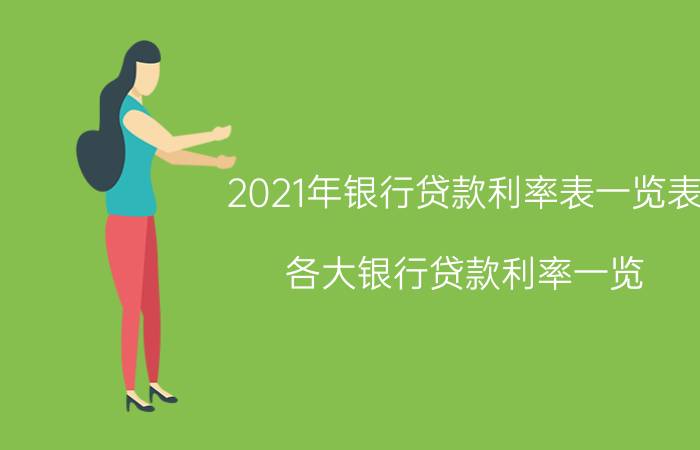 2021年银行贷款利率表一览表，各大银行贷款利率一览