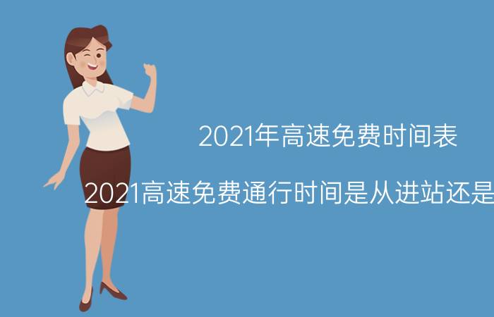 2021年高速免费时间表，2021高速免费通行时间是从进站还是出站算