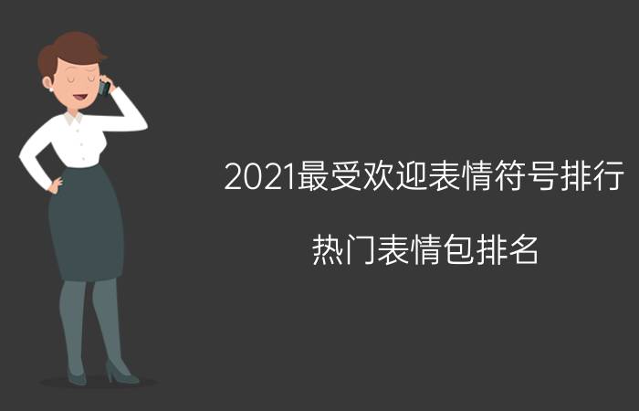 2021最受欢迎表情符号排行,热门表情包排名