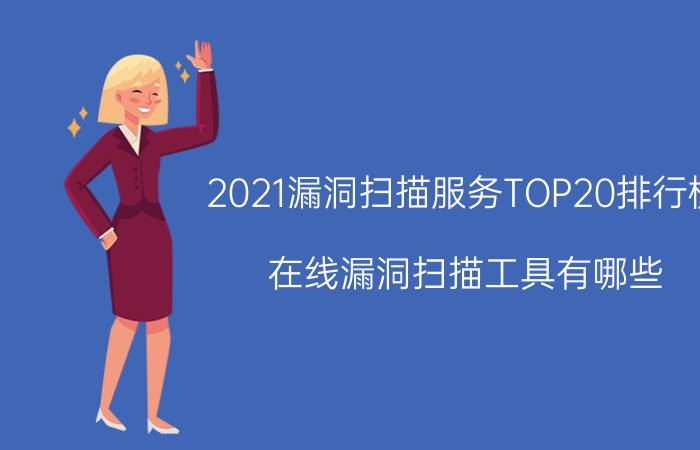 2021漏洞扫描服务TOP20排行榜(在线漏洞扫描工具有哪些)