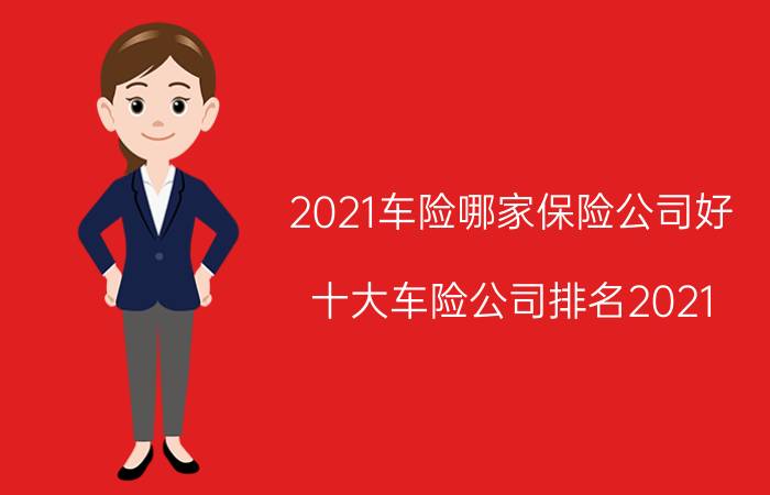 2021车险哪家保险公司好（十大车险公司排名2021）