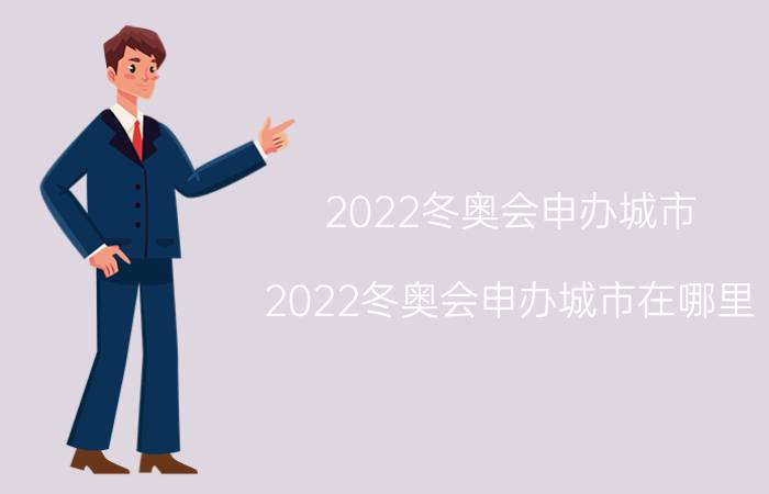 2022冬奥会申办城市（2022冬奥会申办城市在哪里）