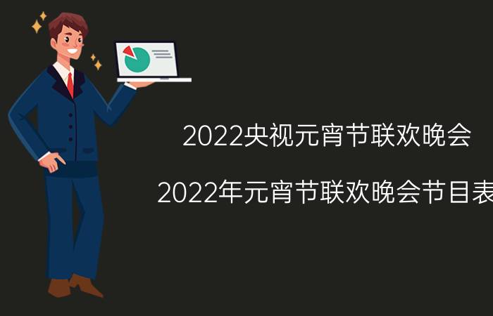 2022央视元宵节联欢晚会（2022年元宵节联欢晚会节目表）