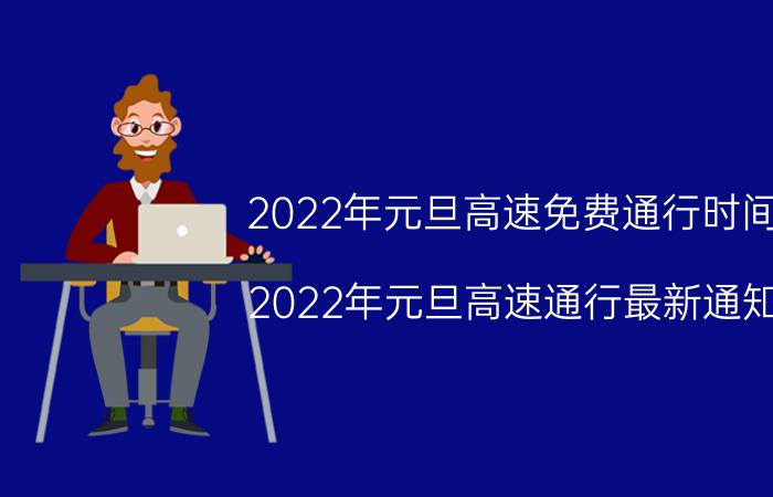 2022年元旦高速免费通行时间（2022年元旦高速通行最新通知：元旦高速不免费）