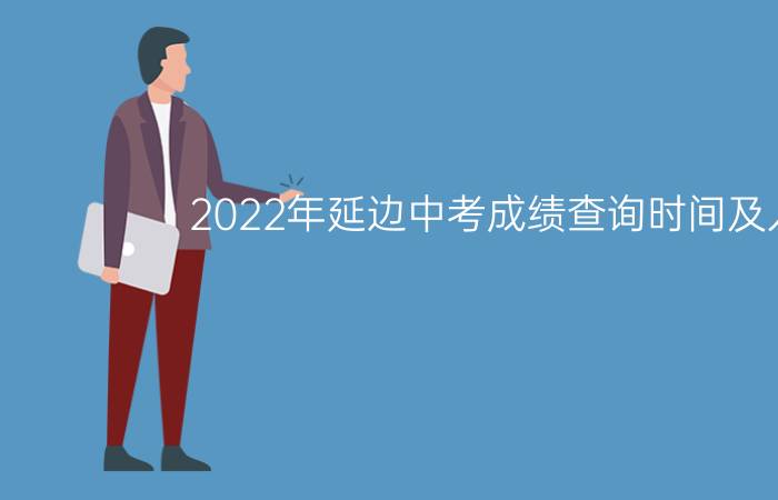 2022年延边中考成绩查询时间及入口