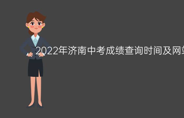 2022年济南中考成绩查询时间及网站入口