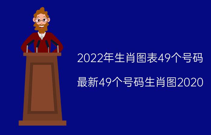 2022年生肖图表49个号码(最新49个号码生肖图2020)