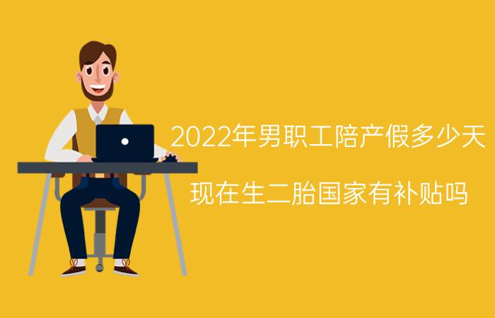 2022年男职工陪产假多少天（现在生二胎国家有补贴吗）