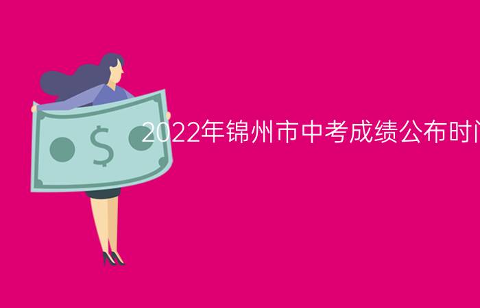 2022年锦州市中考成绩公布时间