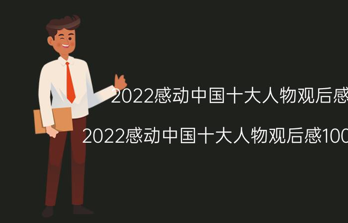 2022感动中国十大人物观后感(2022感动中国十大人物观后感1000字)