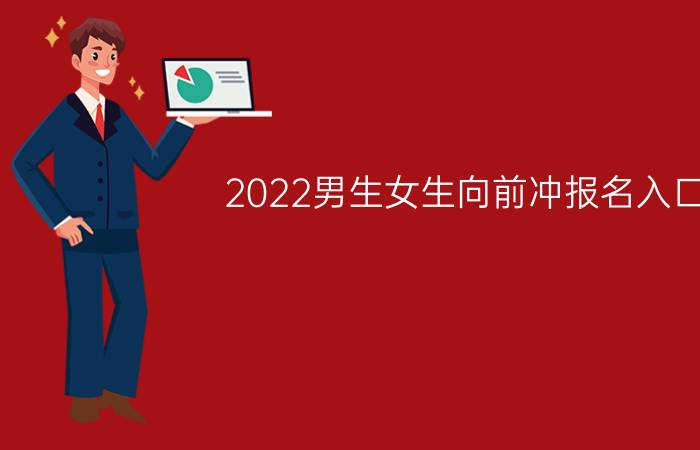 2022男生女生向前冲报名入口