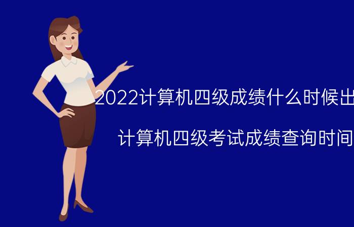 2022计算机四级成绩什么时候出来（计算机四级考试成绩查询时间?）