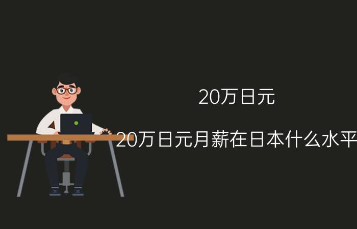 20万日元（20万日元月薪在日本什么水平）