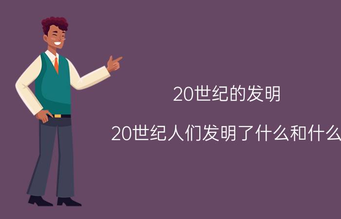 20世纪的发明,20世纪人们发明了什么和什么