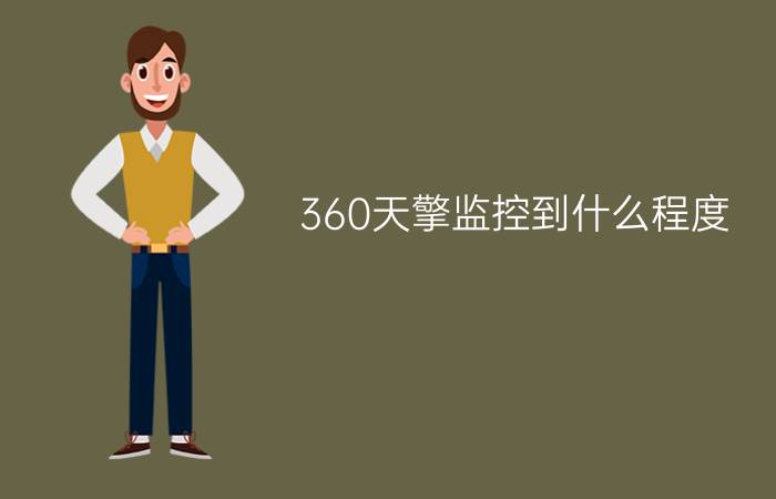 360天擎监控到什么程度