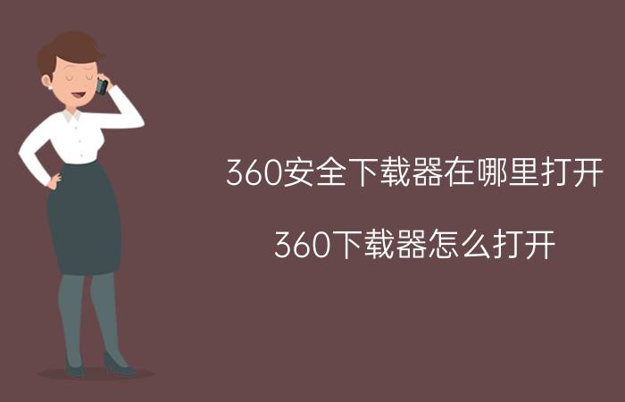 360安全下载器在哪里打开，360下载器怎么打开