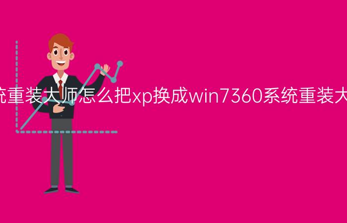 360系统重装大师怎么把xp换成win7360系统重装大师把xp换成win7教程