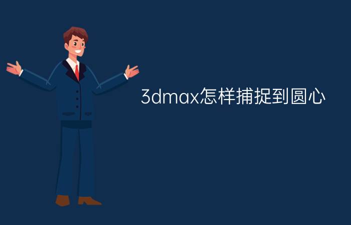 3dmax怎样捕捉到圆心