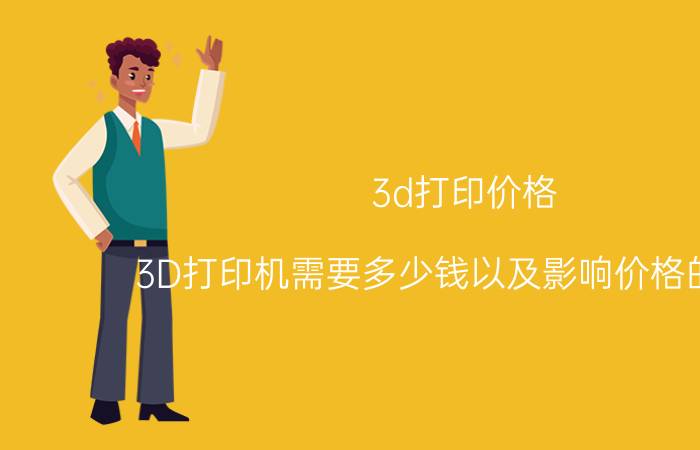 3d打印价格（3D打印机需要多少钱以及影响价格的因素）