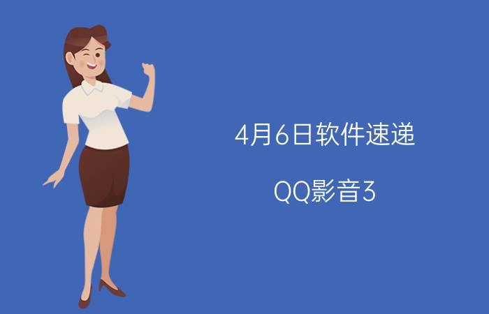 4月6日软件速递：QQ影音3.5官方版发布