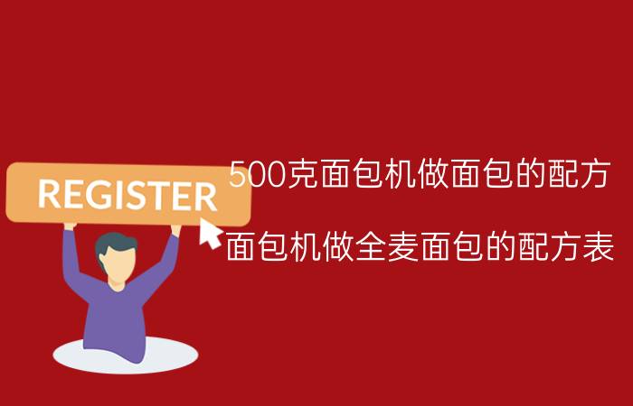 500克面包机做面包的配方（面包机做全麦面包的配方表）