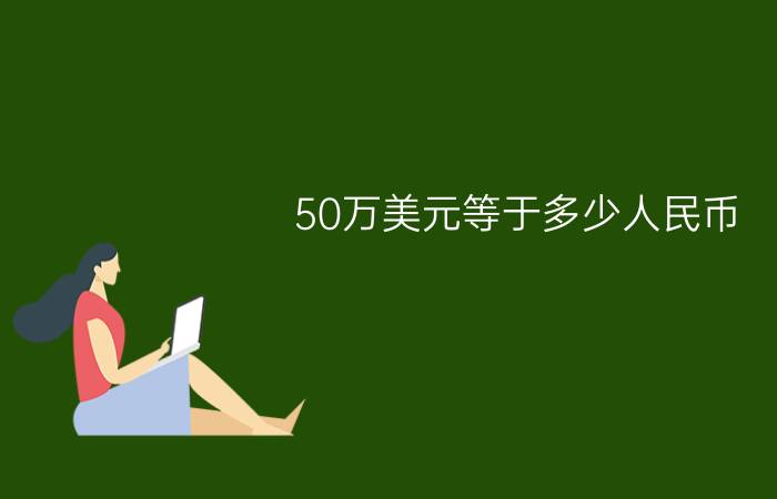 50万美元等于多少人民币