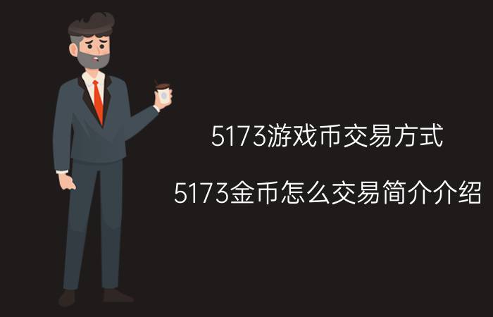 5173游戏币交易方式（5173金币怎么交易简介介绍）