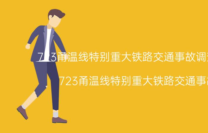 723甬温线特别重大铁路交通事故调查报告（723甬温线特别重大铁路交通事故）