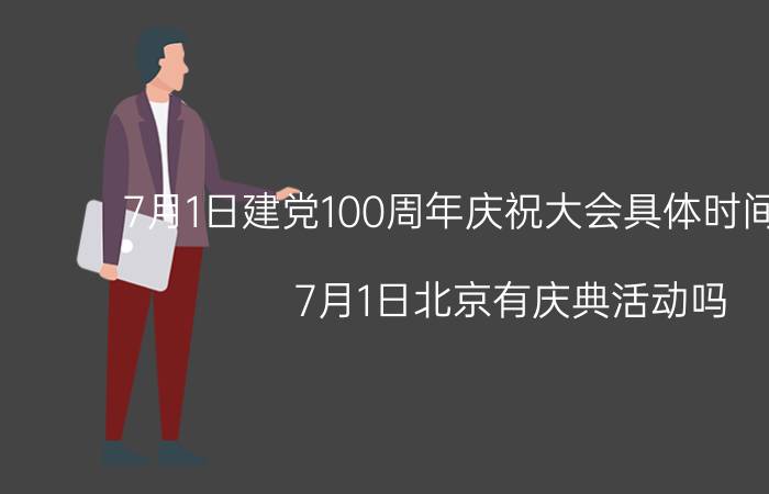 7月1日建党100周年庆祝大会具体时间是几点？7月1日北京有庆典活动吗？