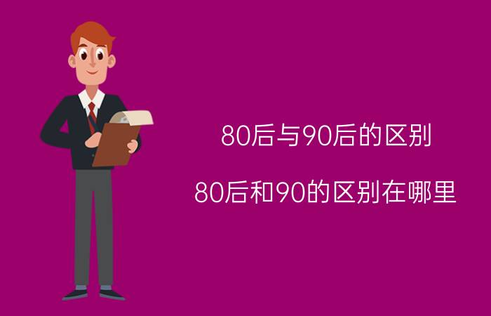 80后与90后的区别（80后和90的区别在哪里）