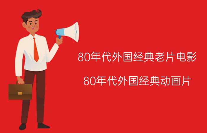 80年代外国经典老片电影（80年代外国经典动画片）