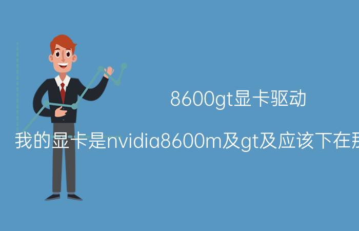 8600gt显卡驱动（我的显卡是nvidia8600m及gt及应该下在那个驱动程序）