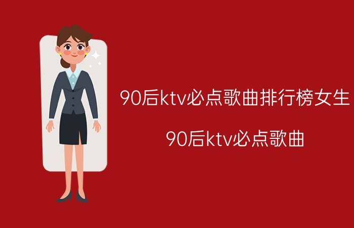 90后ktv必点歌曲排行榜女生（90后ktv必点歌曲）