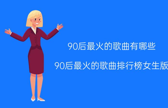 90后最火的歌曲有哪些？90后最火的歌曲排行榜女生版