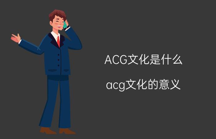 ACG文化是什么（acg文化的意义）