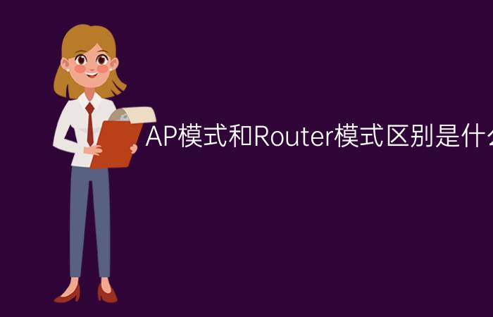 AP模式和Router模式区别是什么