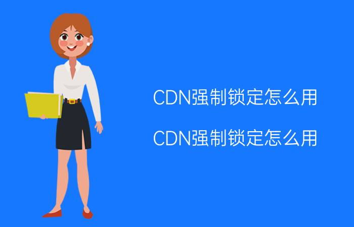 CDN强制锁定怎么用（CDN强制锁定怎么用）