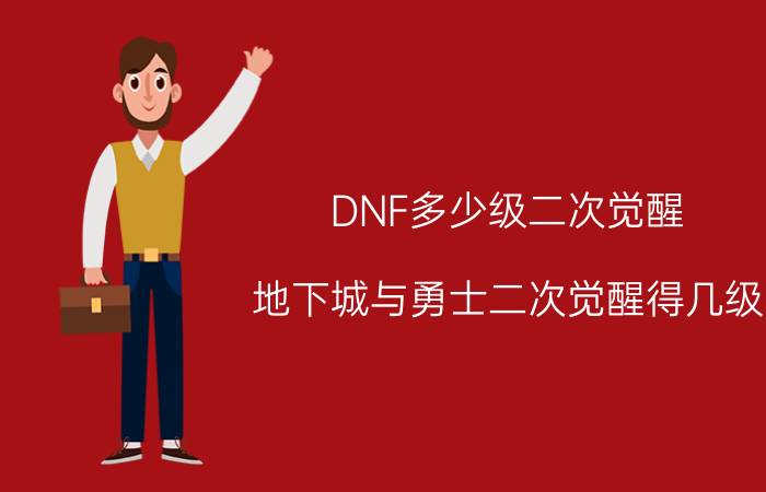 DNF多少级二次觉醒（地下城与勇士二次觉醒得几级）