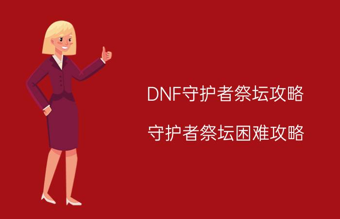 DNF守护者祭坛攻略（守护者祭坛困难攻略）