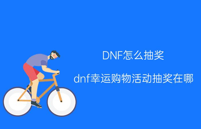 DNF怎么抽奖（dnf幸运购物活动抽奖在哪）