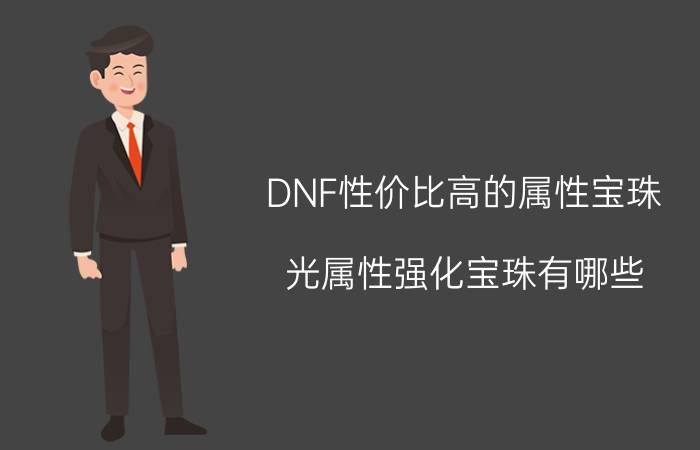 DNF性价比高的属性宝珠（光属性强化宝珠有哪些）