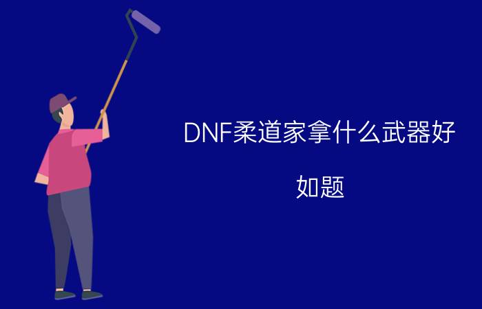 DNF柔道家拿什么武器好（如题）