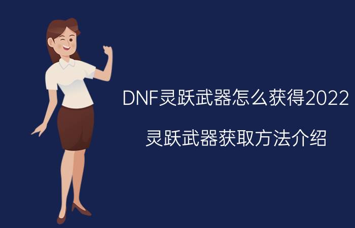 DNF灵跃武器怎么获得2022（灵跃武器获取方法介绍）