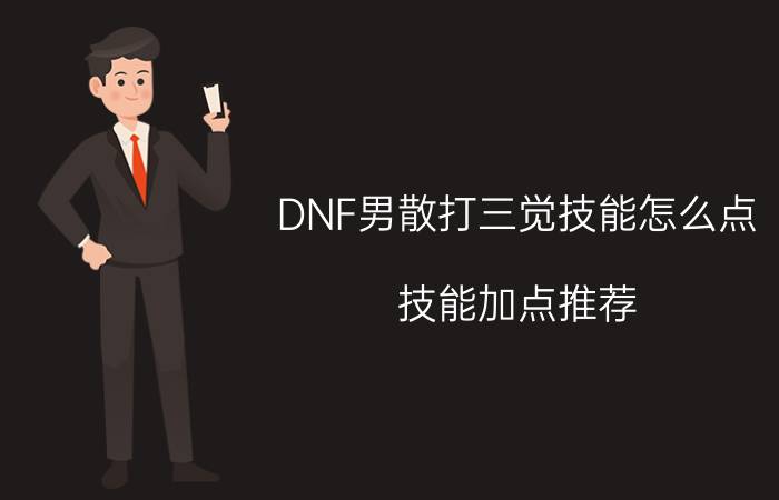 DNF男散打三觉技能怎么点？技能加点推荐