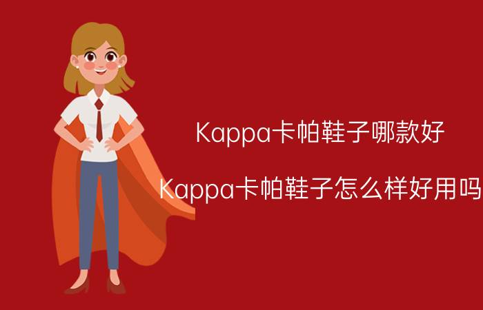 Kappa卡帕鞋子哪款好？Kappa卡帕鞋子怎么样好用吗？