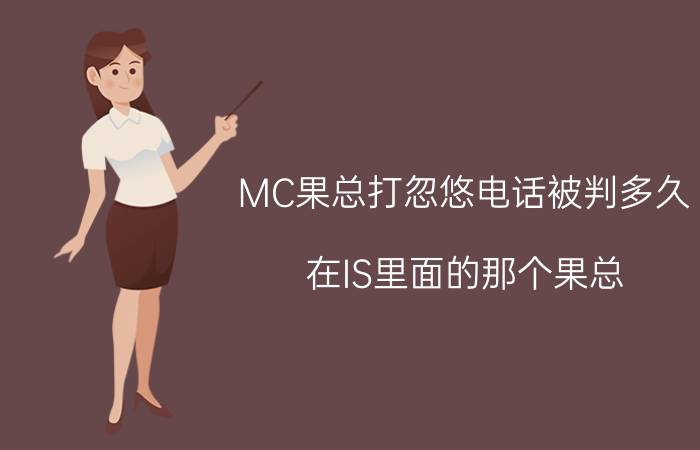 MC果总打忽悠电话被判多久（在IS里面的那个果总）